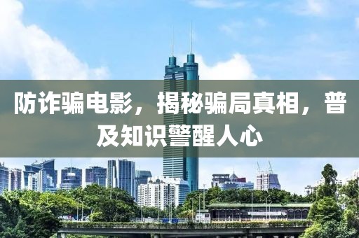 防诈骗电影，揭秘骗局真相，普及知识警醒人心