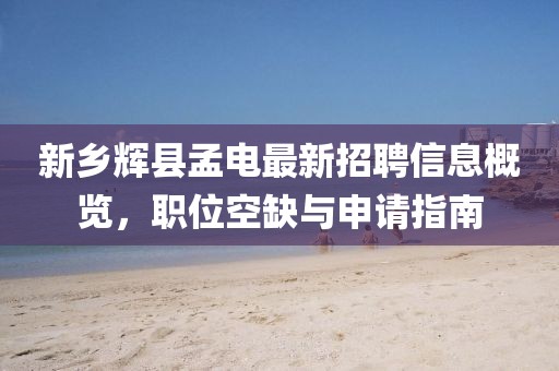 新乡辉县孟电最新招聘信息概览，职位空缺与申请指南