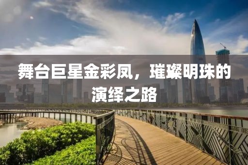 舞台巨星金彩凤，璀璨明珠的演绎之路