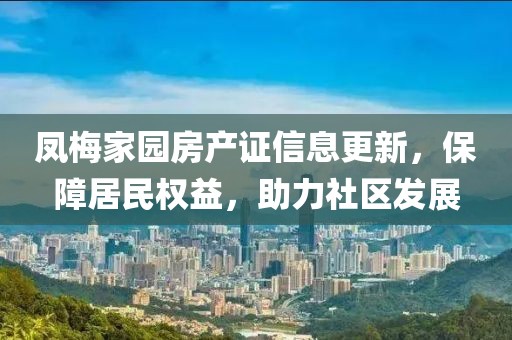 凤梅家园房产证信息更新，保障居民权益，助力社区发展