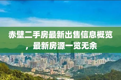 赤壁二手房最新出售信息概览，最新房源一览无余