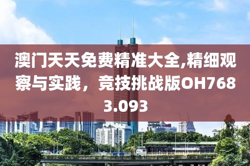 澳门天天免费精准大全,精细观察与实践，竞技挑战版OH7683.093