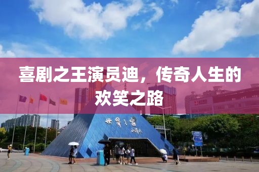 喜剧之王演员迪，传奇人生的欢笑之路