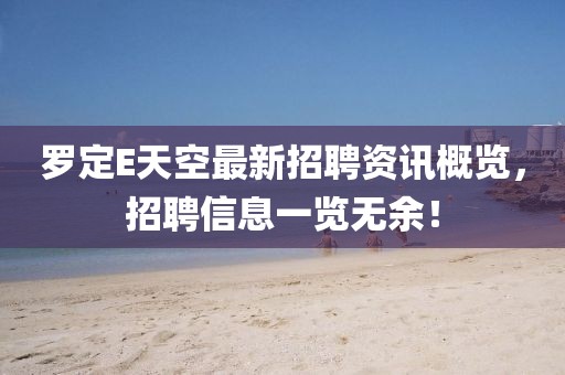 罗定E天空最新招聘资讯概览，招聘信息一览无余！