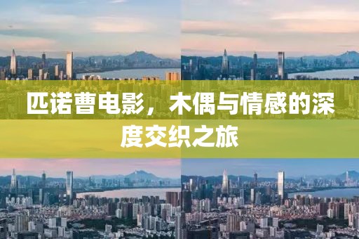 匹诺曹电影，木偶与情感的深度交织之旅