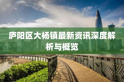 庐阳区大杨镇最新资讯深度解析与概览