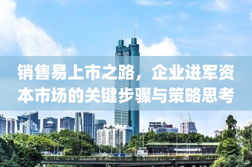 销售易上市之路，企业进军资本市场的关键步骤与策略思考
