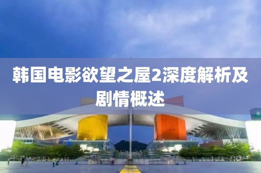 韩国电影欲望之屋2深度解析及剧情概述