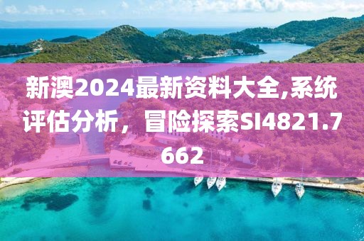 新澳2024最新资料大全,系统评估分析，冒险探索SI4821.7662