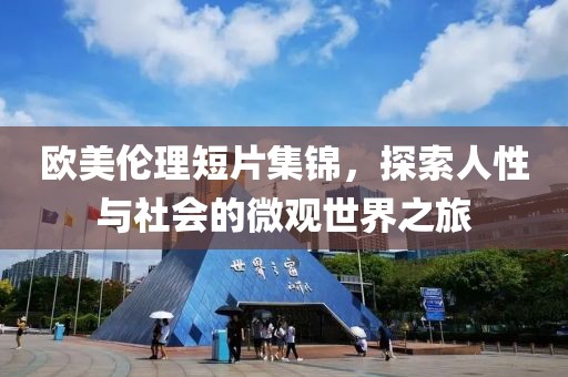 欧美伦理短片集锦，探索人性与社会的微观世界之旅