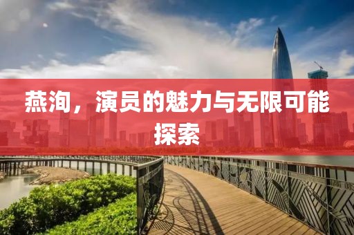 燕洵，演员的魅力与无限可能探索
