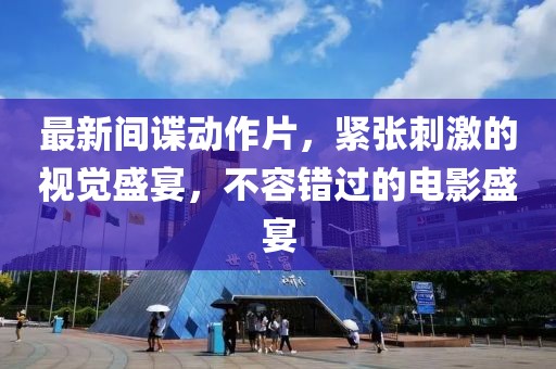 最新间谍动作片，紧张刺激的视觉盛宴，不容错过的电影盛宴