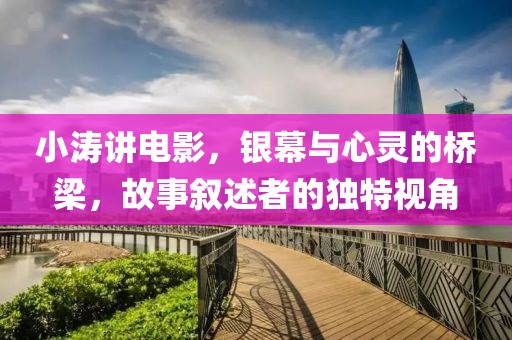 小涛讲电影，银幕与心灵的桥梁，故事叙述者的独特视角