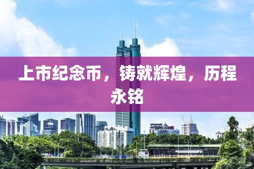 上市纪念币，铸就辉煌，历程永铭