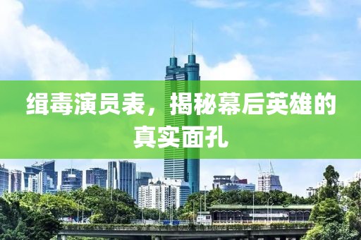 缉毒演员表，揭秘幕后英雄的真实面孔