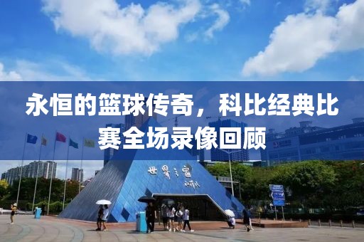 永恒的篮球传奇，科比经典比赛全场录像回顾