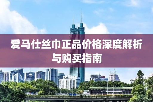 爱马仕丝巾正品价格深度解析与购买指南