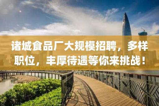 诸城食品厂大规模招聘，多样职位，丰厚待遇等你来挑战！