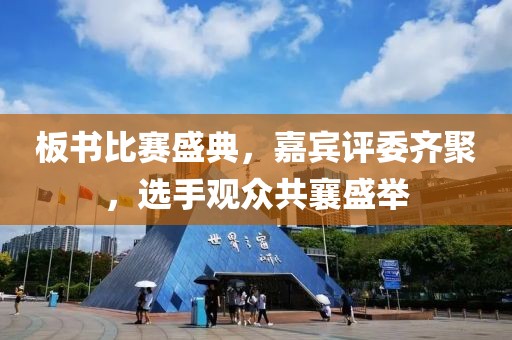 板书比赛盛典，嘉宾评委齐聚，选手观众共襄盛举