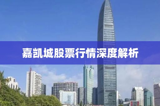 嘉凯城股票行情深度解析