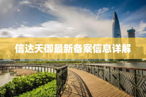 信达天御最新备案信息详解