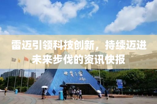 雷迈引领科技创新，持续迈进未来步伐的资讯快报