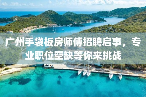 广州手袋板房师傅招聘启事，专业职位空缺等你来挑战