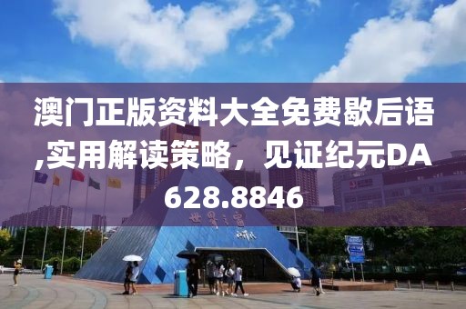 澳门正版资料大全免费歇后语,实用解读策略，见证纪元DA628.8846