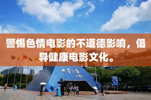 警惕色情电影的不道德影响，倡导健康电影文化。