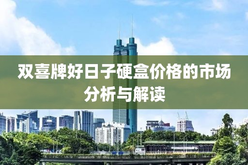 双喜牌好日子硬盒价格的市场分析与解读