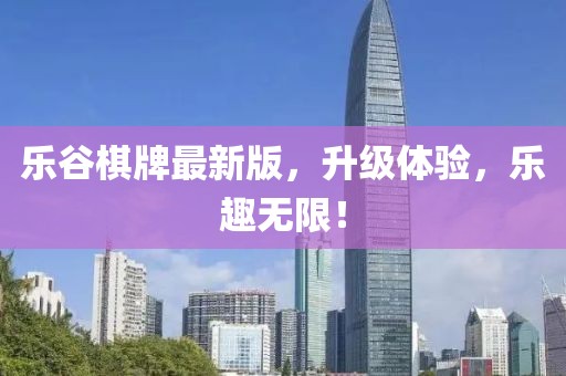 乐谷棋牌最新版，升级体验，乐趣无限！