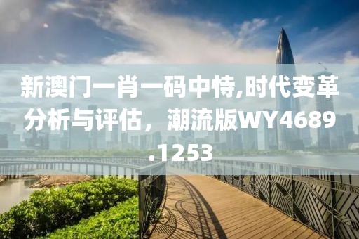 新澳门一肖一码中恃,时代变革分析与评估，潮流版WY4689.1253