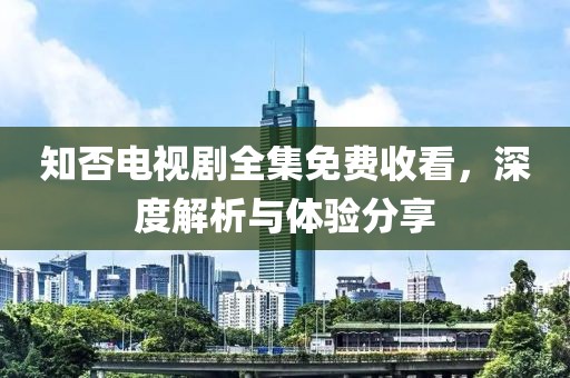 知否电视剧全集免费收看，深度解析与体验分享