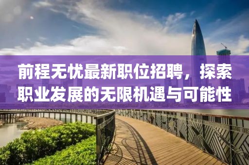 前程无忧最新职位招聘，探索职业发展的无限机遇与可能性