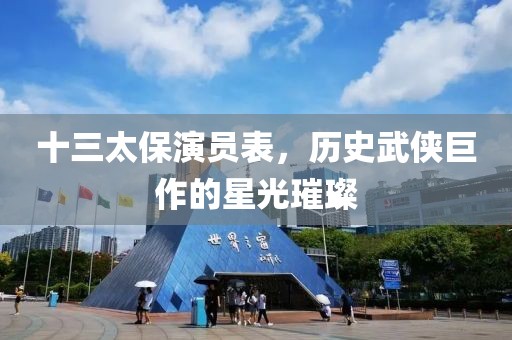 十三太保演员表，历史武侠巨作的星光璀璨