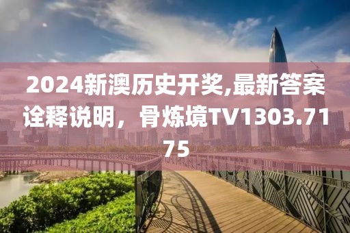 2024新澳历史开奖,最新答案诠释说明，骨炼境TV1303.7175