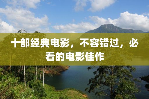 十部经典电影，不容错过，必看的电影佳作