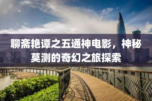 聊斋艳谭之五通神电影，神秘莫测的奇幻之旅探索