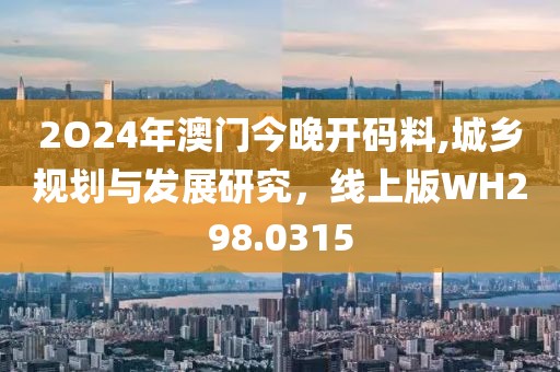 2O24年澳门今晚开码料,城乡规划与发展研究，线上版WH298.0315