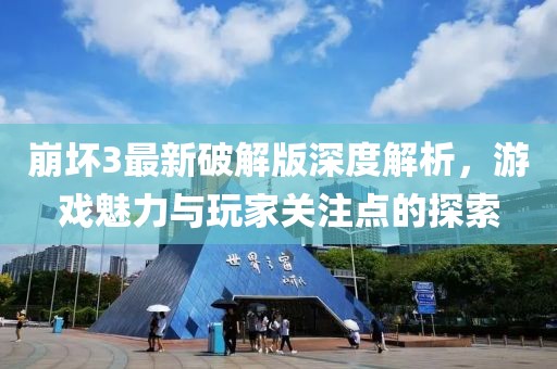 崩坏3最新破解版深度解析，游戏魅力与玩家关注点的探索