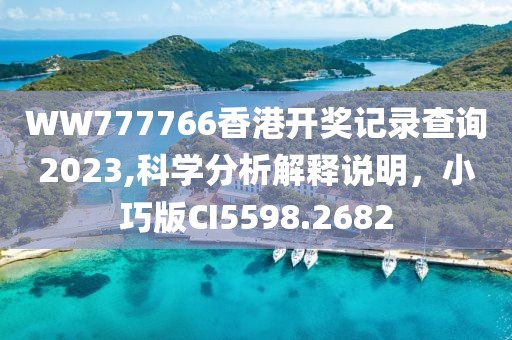 WW777766香港开奖记录查询2023,科学分析解释说明，小巧版CI5598.2682