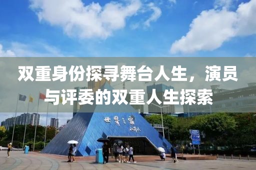 双重身份探寻舞台人生，演员与评委的双重人生探索