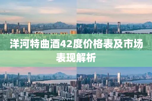 洋河特曲酒42度价格表及市场表现解析
