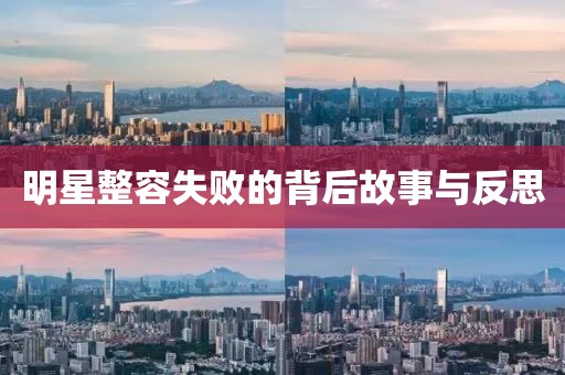 明星整容失败的背后故事与反思