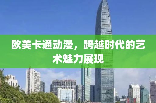 欧美卡通动漫，跨越时代的艺术魅力展现