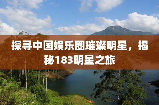 探寻中国娱乐圈璀璨明星，揭秘183明星之旅