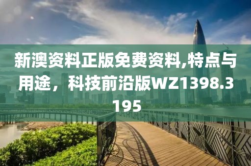 新澳资料正版免费资料,特点与用途，科技前沿版WZ1398.3195
