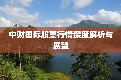 中财国际股票行情深度解析与展望