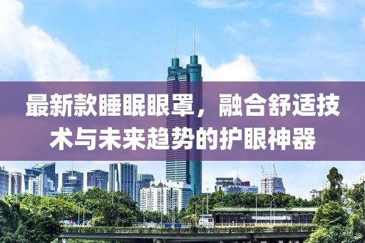 最新款睡眠眼罩，融合舒适技术与未来趋势的护眼神器