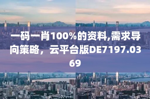 一码一肖100%的资料,需求导向策略，云平台版DE7197.0369